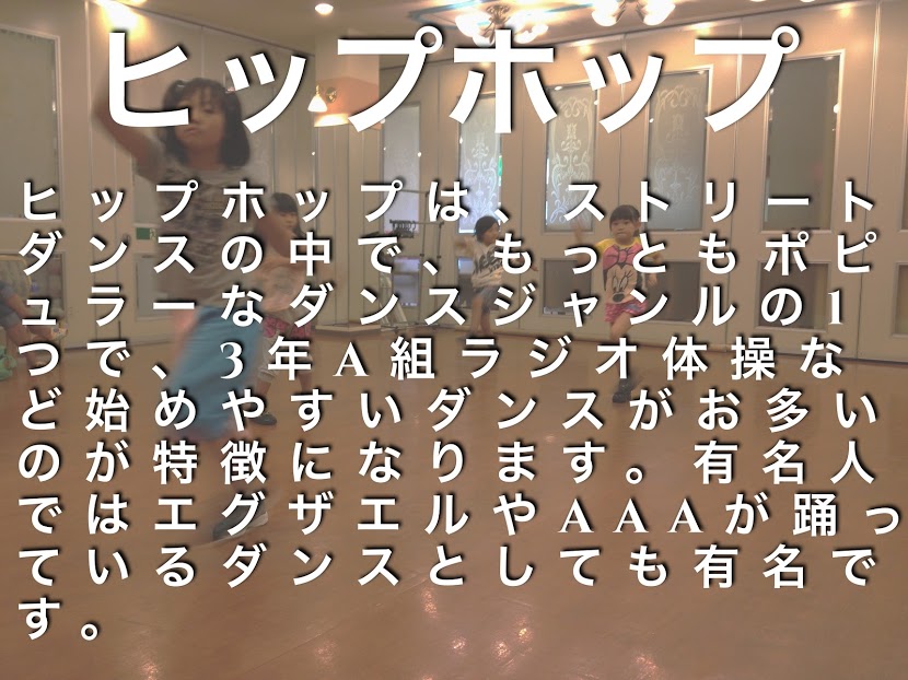 ヒップホップは、ストリートダンスの中で、もっともポピュラーなダンスジャンルの1つで、3年A組ラジオ体操など始めやすいダンスがお多いのが特徴になります。有名人ではエグザエルやAAAが踊っているダンスとしても有名です。